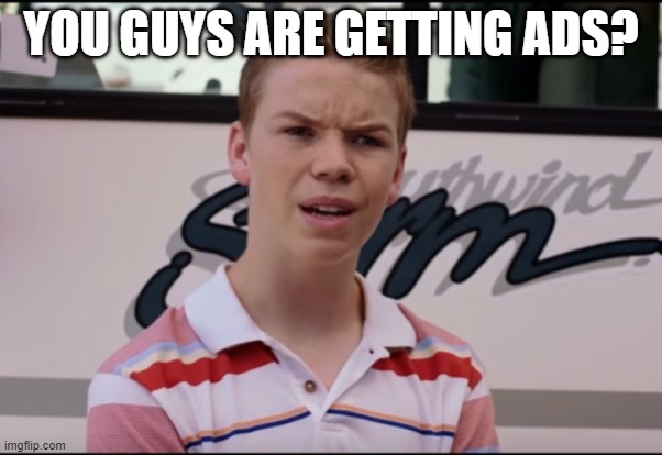 You Guys are Getting Paid | YOU GUYS ARE GETTING ADS? | image tagged in you guys are getting paid | made w/ Imgflip meme maker