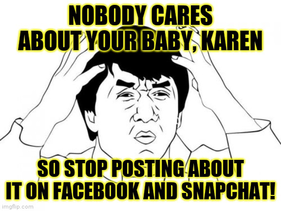 Seriously | NOBODY CARES ABOUT YOUR BABY, KAREN; SO STOP POSTING ABOUT IT ON FACEBOOK AND SNAPCHAT! | image tagged in memes,jackie chan wtf,karen | made w/ Imgflip meme maker