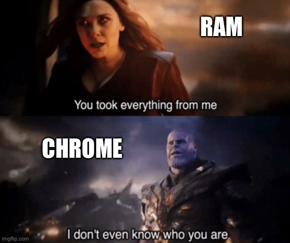 Poor RAM | RAM; CHROME | image tagged in you took everything from me - i don't even know who you are | made w/ Imgflip meme maker