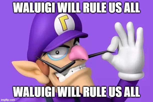 Waluigi will rule us all | WALUIGI WILL RULE US ALL; WALUIGI WILL RULE US ALL | image tagged in waluigi will rule us all | made w/ Imgflip meme maker