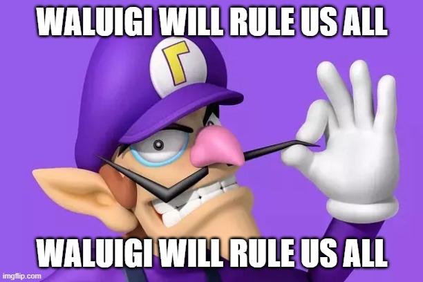 Waluigi will rule us all | WALUIGI WILL RULE US ALL WALUIGI WILL RULE US ALL | image tagged in waluigi will rule us all | made w/ Imgflip meme maker