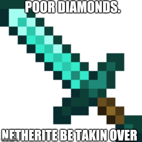 Diamond Sword | POOR DIAMONDS. NETHERITE BE TAKIN OVER | image tagged in diamond sword | made w/ Imgflip meme maker