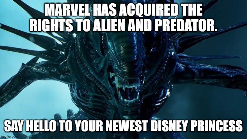New Disney Princess | MARVEL HAS ACQUIRED THE RIGHTS TO ALIEN AND PREDATOR. SAY HELLO TO YOUR NEWEST DISNEY PRINCESS | image tagged in alien,marvel,disney,princess,predator,xenomorph | made w/ Imgflip meme maker