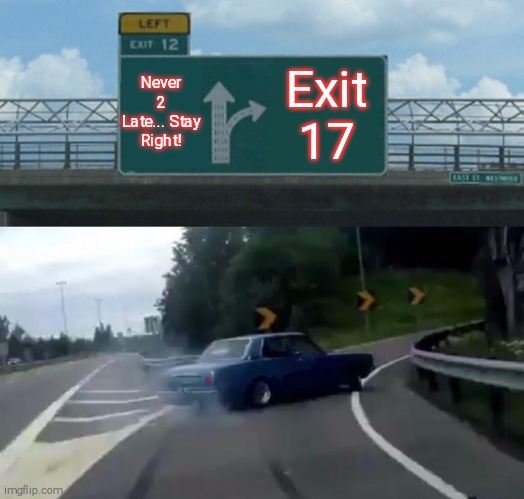Exit Truth | Never 2 Late... Stay Right! Exit 17 | image tagged in memes,left exit 12 off ramp | made w/ Imgflip meme maker