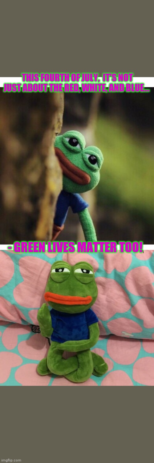 PEPE- GREEN LIVES MATTER | THIS FOURTH OF JULY,  IT'S NOT JUST ABOUT THE RED, WHITE, AND BLUE... - GREEN LIVES MATTER TOO! | image tagged in all lives matter | made w/ Imgflip meme maker