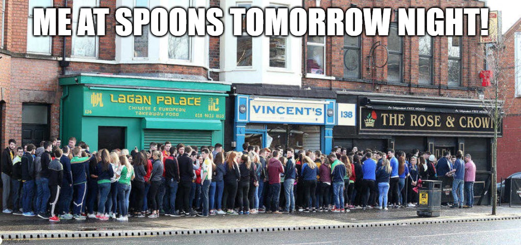 Me at Spoons tomorrow night | ME AT SPOONS TOMORROW NIGHT! | image tagged in lockdown | made w/ Imgflip meme maker