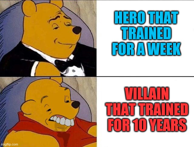 Epic movie | HERO THAT TRAINED FOR A WEEK; VILLAIN THAT TRAINED FOR 10 YEARS | image tagged in tuxedo winnie the pooh grossed reverse | made w/ Imgflip meme maker
