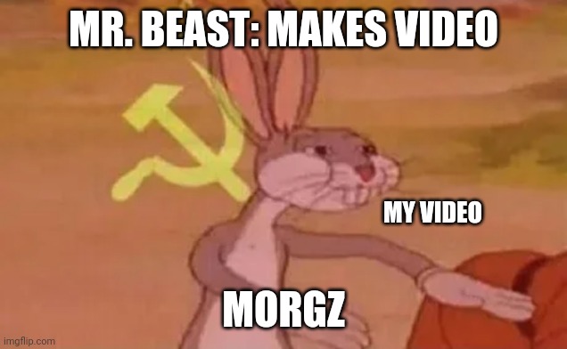 Bugs bunny communist | MR. BEAST: MAKES VIDEO; MY VIDEO; MORGZ | image tagged in bugs bunny communist | made w/ Imgflip meme maker