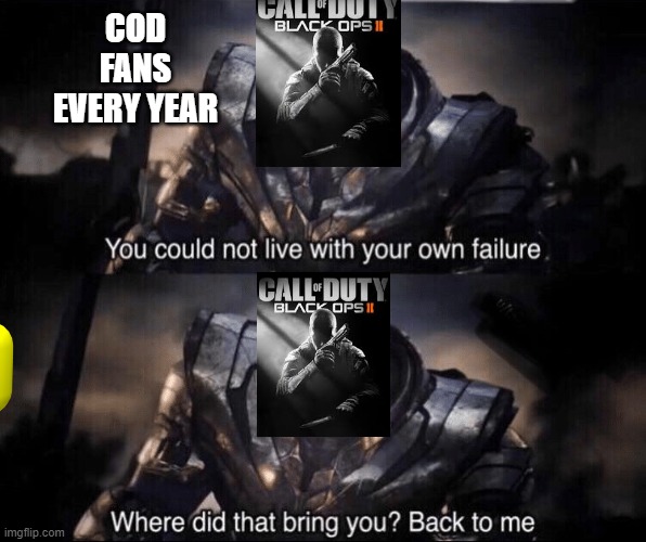 cod fans every year | COD FANS EVERY YEAR | image tagged in you couldn't live with your own failure | made w/ Imgflip meme maker