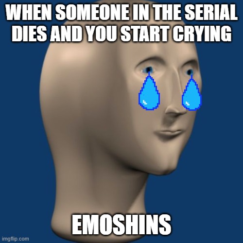 meme man | WHEN SOMEONE IN THE SERIAL DIES AND YOU START CRYING; EMOSHINS | image tagged in meme man | made w/ Imgflip meme maker