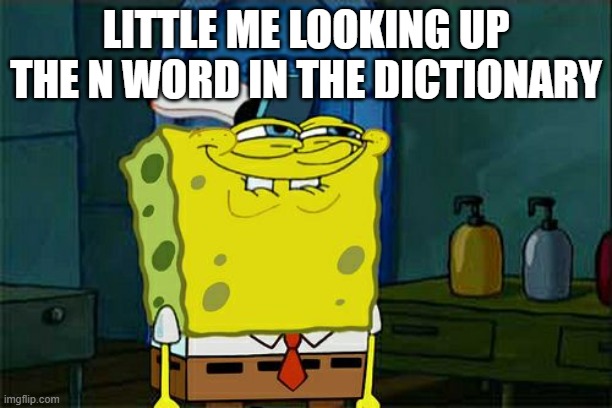 good times | LITTLE ME LOOKING UP THE N WORD IN THE DICTIONARY | image tagged in memes,don't you squidward | made w/ Imgflip meme maker