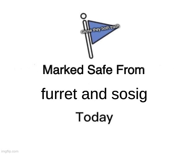 Marked Safe From Meme | cause they both trash; furret and sosig | image tagged in memes,marked safe from | made w/ Imgflip meme maker