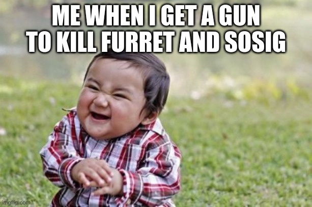 Evil Toddler | ME WHEN I GET A GUN TO KILL FURRET AND SOSIG | image tagged in memes,evil toddler | made w/ Imgflip meme maker