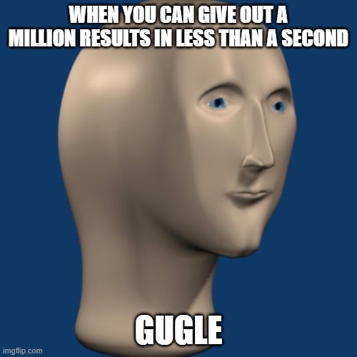 Gugle | WHEN YOU CAN GIVE OUT A MILLION RESULTS IN LESS THAN A SECOND; GUGLE | image tagged in meme man | made w/ Imgflip meme maker