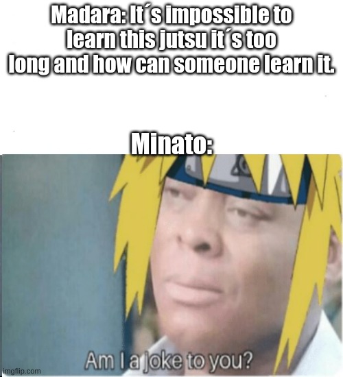 Spiralling Flash Super Round Dance Howl Style Three and Flying Thunder God Mutually Instantaneous Revolving Technique | Madara: It´s impossible to learn this jutsu it´s too long and how can someone learn it. Minato: | image tagged in anime,animeme,naruto shippuden,boruto | made w/ Imgflip meme maker