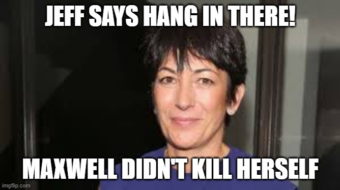 Ghislaine Maxwell | JEFF SAYS HANG IN THERE! MAXWELL DIDN'T KILL HERSELF | image tagged in ghislaine maxwell | made w/ Imgflip meme maker
