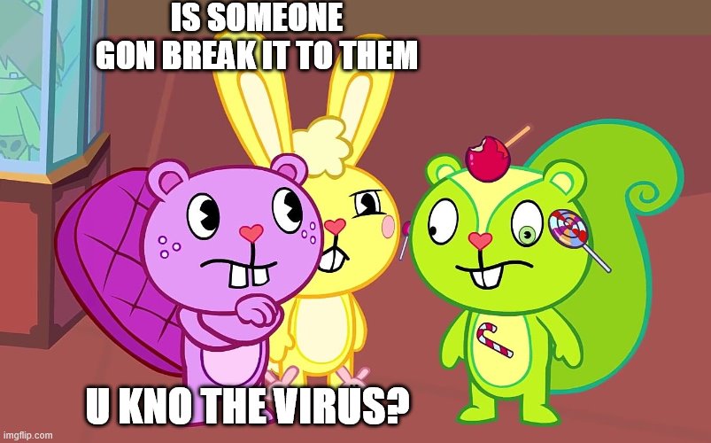 HTF Boys | IS SOMEONE GON BREAK IT TO THEM; U KNO THE VIRUS? | image tagged in htf boys | made w/ Imgflip meme maker