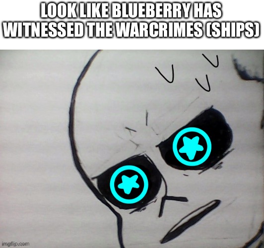 Blueberry: *intense breathing* | LOOK LIKE BLUEBERRY HAS WITNESSED THE WARCRIMES (SHIPS) | image tagged in memes,funny,blueberry,sans,undertale,ships | made w/ Imgflip meme maker