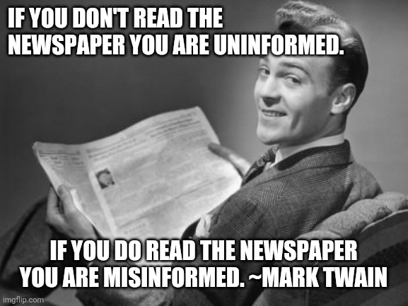 50's newspaper | IF YOU DON'T READ THE NEWSPAPER YOU ARE UNINFORMED. IF YOU DO READ THE NEWSPAPER YOU ARE MISINFORMED. ~MARK TWAIN | image tagged in 50's newspaper | made w/ Imgflip meme maker