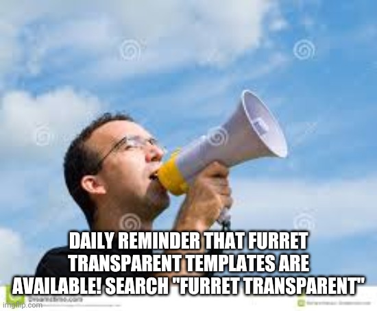 daily reminder man | DAILY REMINDER THAT FURRET TRANSPARENT TEMPLATES ARE AVAILABLE! SEARCH "FURRET TRANSPARENT" | image tagged in daily reminder man | made w/ Imgflip meme maker