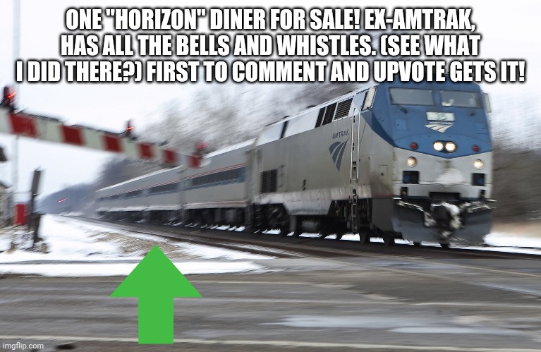 Fast amtrak | ONE "HORIZON" DINER FOR SALE! EX-AMTRAK, HAS ALL THE BELLS AND WHISTLES. (SEE WHAT I DID THERE?) FIRST TO COMMENT AND UPVOTE GETS IT! | image tagged in fast amtrak | made w/ Imgflip meme maker