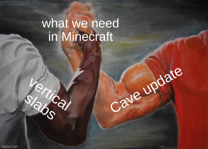 Mojang plz | what we need in Minecraft; Cave update; vertical slabs | image tagged in memes,epic handshake | made w/ Imgflip meme maker