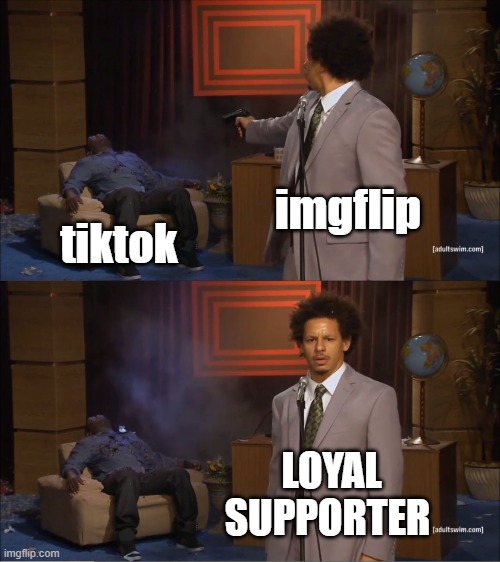 Sticking with my gut | imgflip; tiktok; LOYAL SUPPORTER | image tagged in memes,who killed hannibal | made w/ Imgflip meme maker