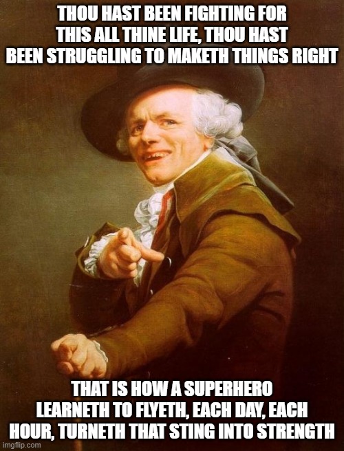 Joseph Ducreux Meme | THOU HAST BEEN FIGHTING FOR THIS ALL THINE LIFE, THOU HAST BEEN STRUGGLING TO MAKETH THINGS RIGHT; THAT IS HOW A SUPERHERO LEARNETH TO FLYETH, EACH DAY, EACH HOUR, TURNETH THAT STING INTO STRENGTH | image tagged in memes,joseph ducreux,superheroes,archaic rap | made w/ Imgflip meme maker