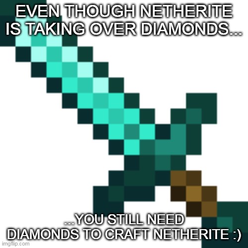 Diamond Sword | EVEN THOUGH NETHERITE IS TAKING OVER DIAMONDS... ...YOU STILL NEED DIAMONDS TO CRAFT NETHERITE :) | image tagged in diamond sword | made w/ Imgflip meme maker