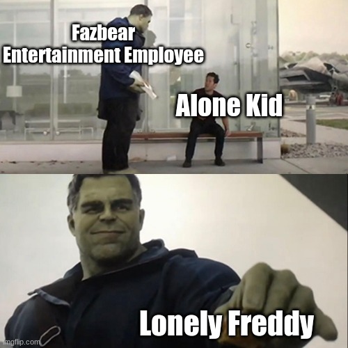 Posting a FNAF meme every day until Security Breach is released: Day 30 |  Fazbear Entertainment Employee; Alone Kid; Lonely Freddy | image tagged in hulk taco,fnaf,fazbear frights,lonely freddy | made w/ Imgflip meme maker
