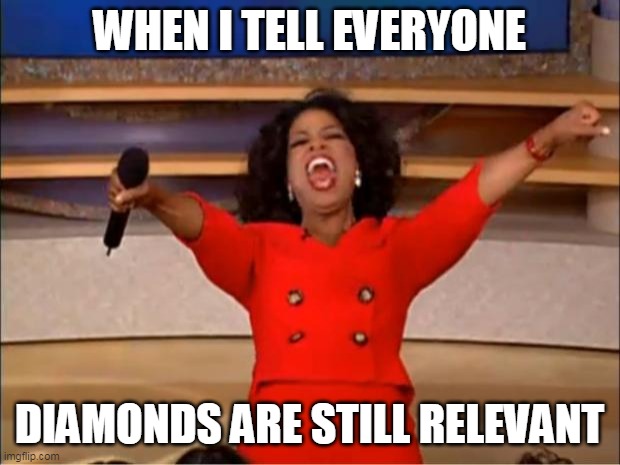 Oprah You Get A Meme | WHEN I TELL EVERYONE; DIAMONDS ARE STILL RELEVANT | image tagged in memes,oprah you get a | made w/ Imgflip meme maker