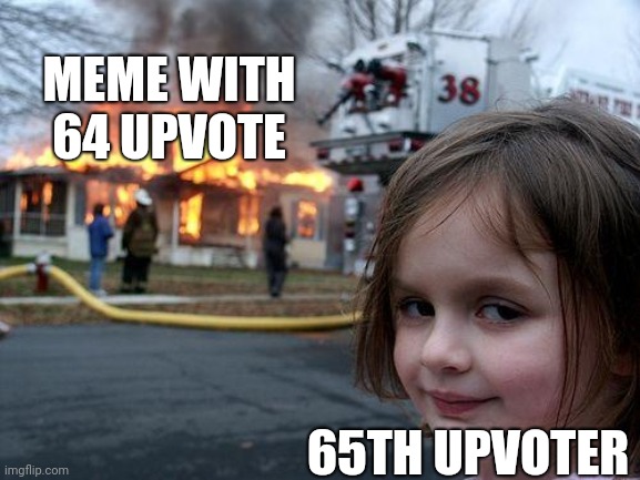 A stack of upvotes | MEME WITH 64 UPVOTE; 65TH UPVOTER | image tagged in memes,disaster girl | made w/ Imgflip meme maker