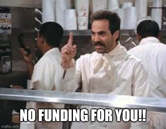 No soup | NO FUNDING FOR YOU!! | image tagged in no soup | made w/ Imgflip meme maker