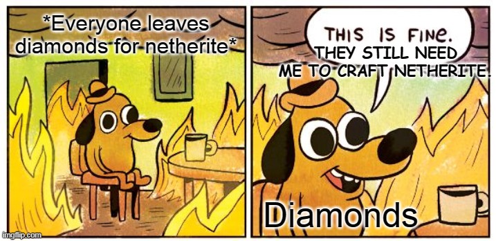 This Is Fine | *Everyone leaves diamonds for netherite*; THEY STILL NEED ME TO CRAFT NETHERITE. Diamonds | image tagged in memes,this is fine | made w/ Imgflip meme maker