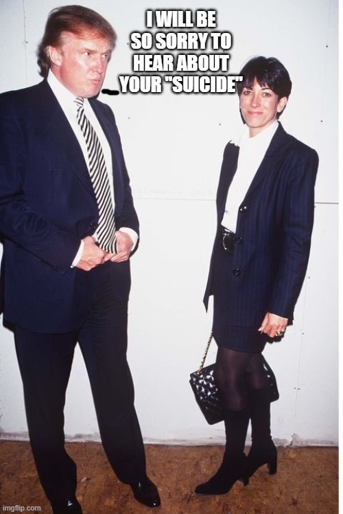 Ghislaine Maxwell | I WILL BE SO SORRY TO HEAR ABOUT YOUR "SUICIDE" | image tagged in ghislaine maxwell | made w/ Imgflip meme maker