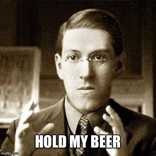 HP Lovecraft - Not Saying | HOLD MY BEER | image tagged in hp lovecraft - not saying | made w/ Imgflip meme maker