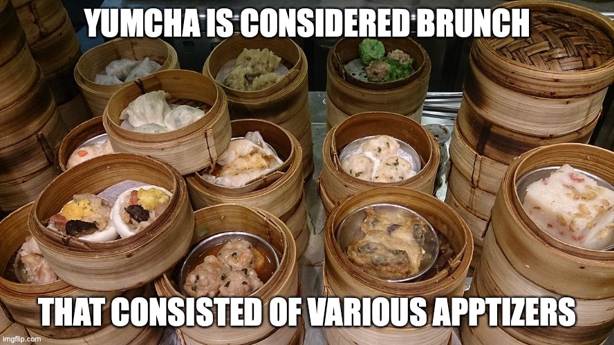 Yumcha | YUMCHA IS CONSIDERED BRUNCH; THAT CONSISTED OF VARIOUS APPTIZERS | image tagged in food,memes | made w/ Imgflip meme maker