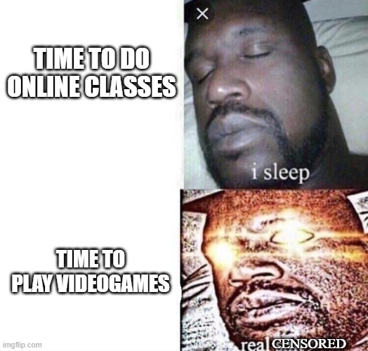 i sleep real shit | TIME TO DO ONLINE CLASSES; TIME TO PLAY VIDEOGAMES; CENSORED | image tagged in memes,i sleep | made w/ Imgflip meme maker