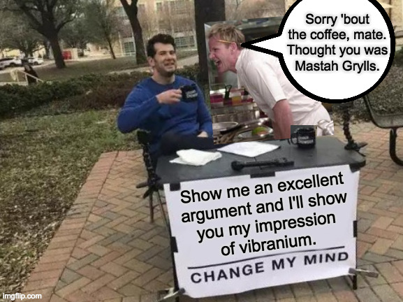 If I can't change your mind, maybe you're into coffee? | Sorry 'bout
the coffee, mate.
Thought you was
Mastah Grylls. Show me an excellent
argument and I'll show
you my impression
of vibranium. | image tagged in memes,change my mind,urine | made w/ Imgflip meme maker