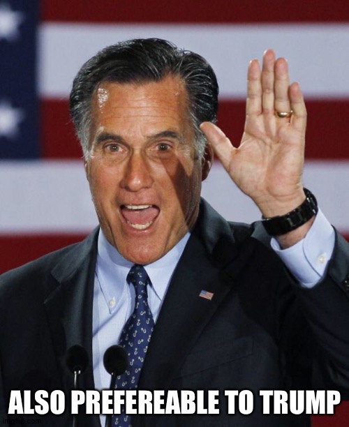 Mitt Romney | ALSO PREFEREABLE TO TRUMP | image tagged in mitt romney | made w/ Imgflip meme maker