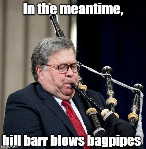 In the meantime, bill barr blows bagpipes | made w/ Imgflip meme maker