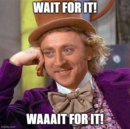 Creepy Condescending Wonka Meme | WAIT FOR IT! WAAAIT FOR IT! | image tagged in memes,creepy condescending wonka | made w/ Imgflip meme maker