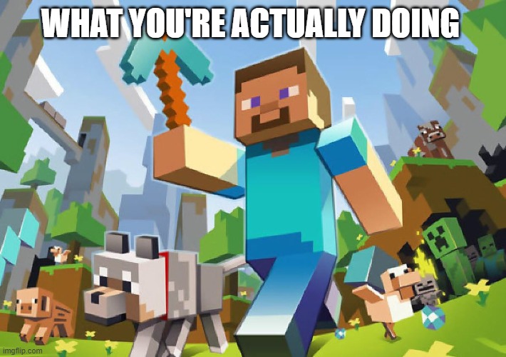 Minecraft  | WHAT YOU'RE ACTUALLY DOING | image tagged in minecraft | made w/ Imgflip meme maker