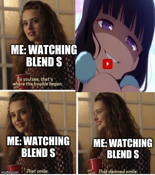 I love that smile | ME: WATCHING BLEND S; ME: WATCHING BLEND S; ME: WATCHING BLEND S | image tagged in blend s,anime,that smile | made w/ Imgflip meme maker