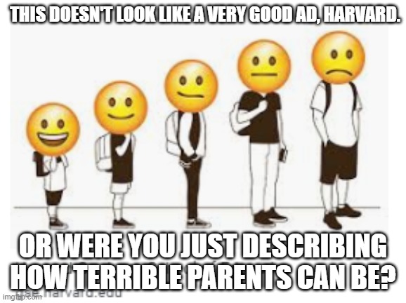 THIS DOESN'T LOOK LIKE A VERY GOOD AD, HARVARD. OR WERE YOU JUST DESCRIBING HOW TERRIBLE PARENTS CAN BE? | image tagged in random tag | made w/ Imgflip meme maker