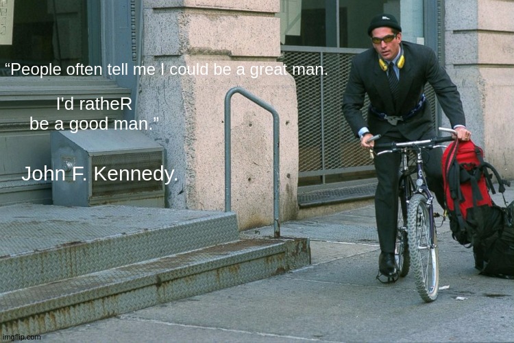 I'd ratheR be a good man.”; “People often tell me I could be a great man. John F. Kennedy. | image tagged in american flag,america,usa,that face you make when,jfk,shows | made w/ Imgflip meme maker