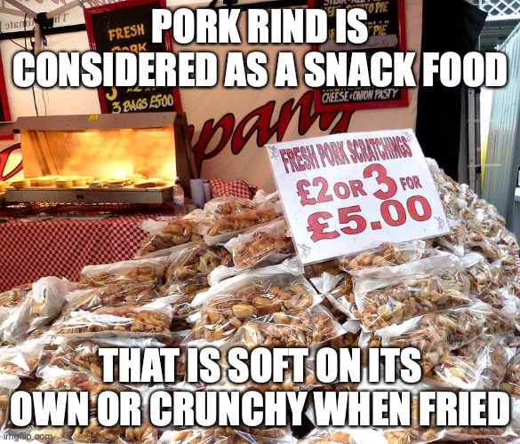 Pork Rind | PORK RIND IS CONSIDERED AS A SNACK FOOD; THAT IS SOFT ON ITS OWN OR CRUNCHY WHEN FRIED | image tagged in pork,food,memes | made w/ Imgflip meme maker