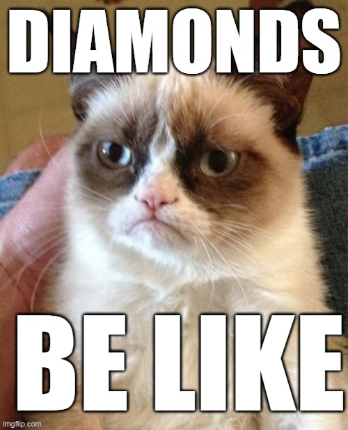 Grumpy Cat | DIAMONDS; BE LIKE | image tagged in memes,grumpy cat | made w/ Imgflip meme maker