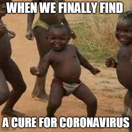 Third World Success Kid | WHEN WE FINALLY FIND; A CURE FOR CORONAVIRUS | image tagged in memes,third world success kid | made w/ Imgflip meme maker