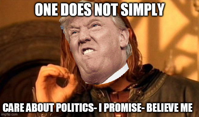 TRUMP DONT CARE BOUT POLITICS- HE SWEARS | ONE DOES NOT SIMPLY; CARE ABOUT POLITICS- I PROMISE- BELIEVE ME | image tagged in memes,one does not simply | made w/ Imgflip meme maker